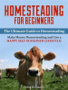 Homesteading_for_Beginners__The_Ultimate_Guide_to_Homesteading_-_Make_Money_Homesteading_and_Live_a