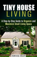 Tiny_House_Living___A_Step-By-Step_Guide_to_Organize_and_Maximize_Small_Living_Space